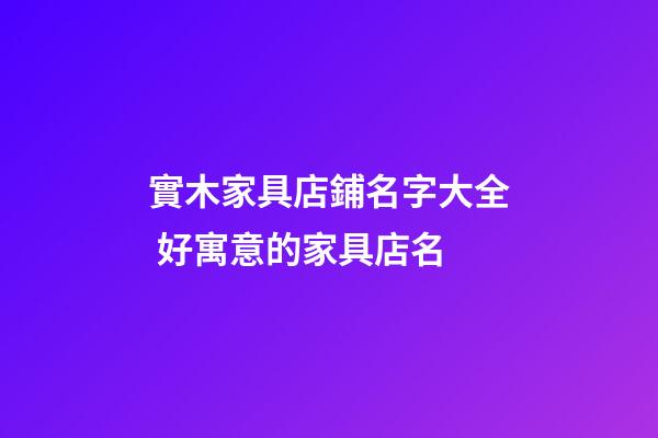 實木家具店鋪名字大全 好寓意的家具店名